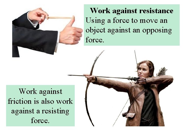 Work against resistance Using a force to move an object against an opposing force.