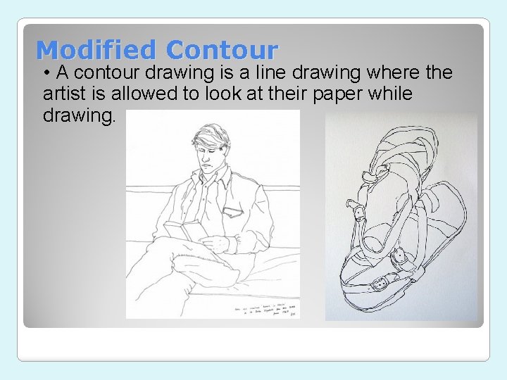 Modified Contour • A contour drawing is a line drawing where the artist is