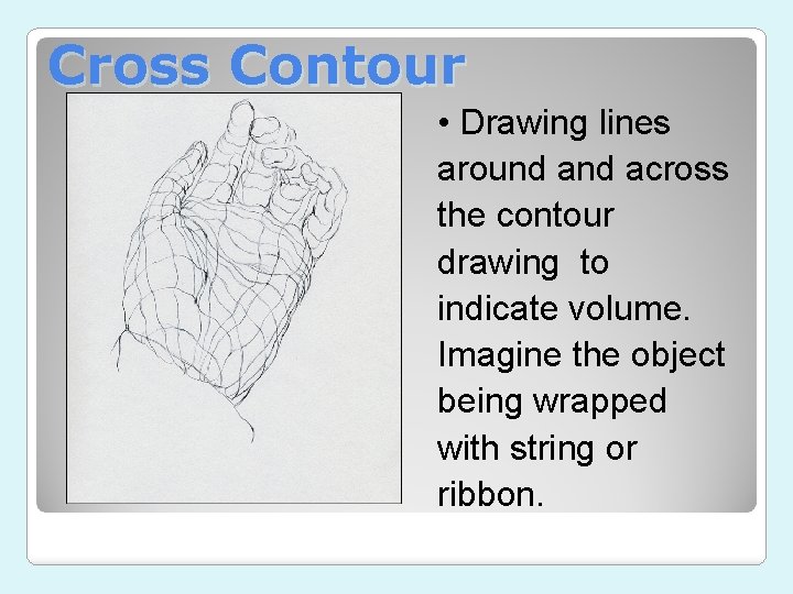 Cross Contour • Drawing lines around across the contour drawing to indicate volume. Imagine