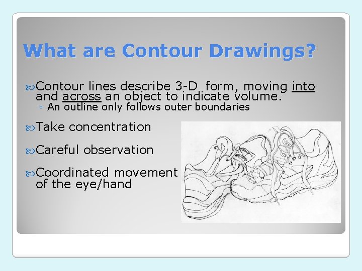 What are Contour Drawings? Contour lines describe 3 -D form, moving into and across What are Contour Drawings? Contour lines describe 3 -D form, moving into and across