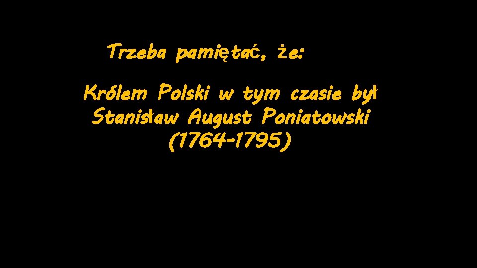 Trzeba pamiętać, że: Królem Polski w tym czasie był Stanisław August Poniatowski (1764 -1795)