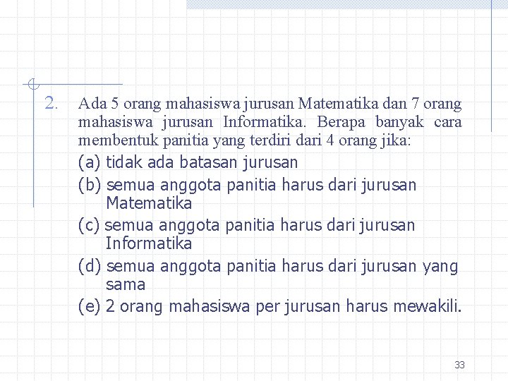 2. Ada 5 orang mahasiswa jurusan Matematika dan 7 orang mahasiswa jurusan Informatika. Berapa