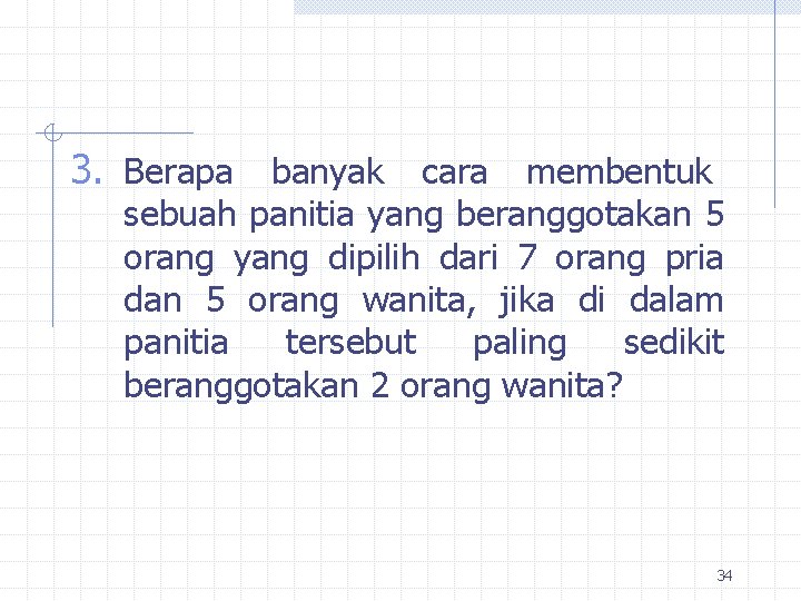 3. Berapa banyak cara membentuk sebuah panitia yang beranggotakan 5 orang yang dipilih dari