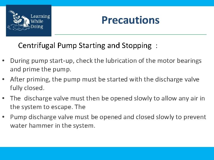 Precautions Centrifugal Pump Starting and Stopping : • During pump start-up, check the lubrication
