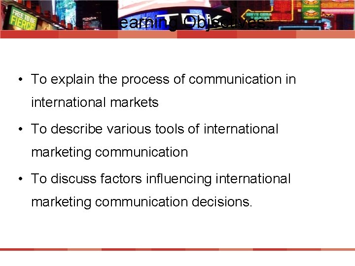 Learning Objectives: • To explain the process of communication in international markets • To
