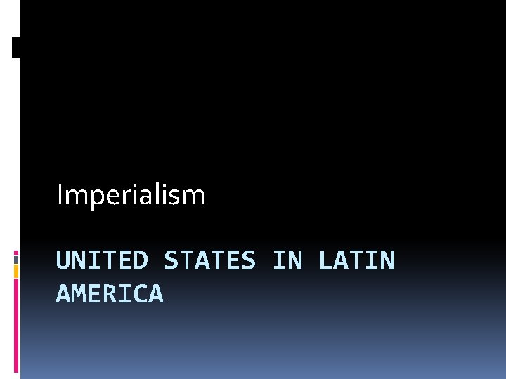 Imperialism UNITED STATES IN LATIN AMERICA 