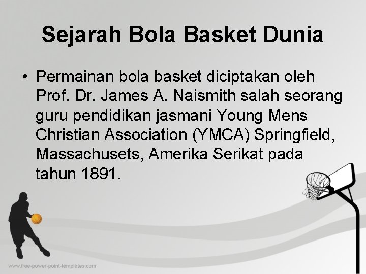 Sejarah Bola Basket Dunia • Permainan bola basket diciptakan oleh Prof. Dr. James A.