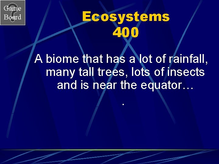 Game Board Ecosystems 400 A biome that has a lot of rainfall, many tall