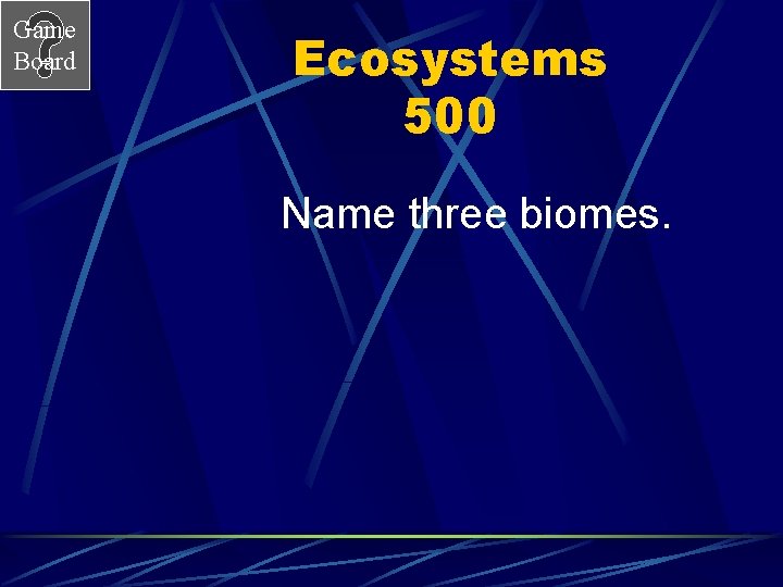 Game Board Ecosystems 500 Name three biomes. 