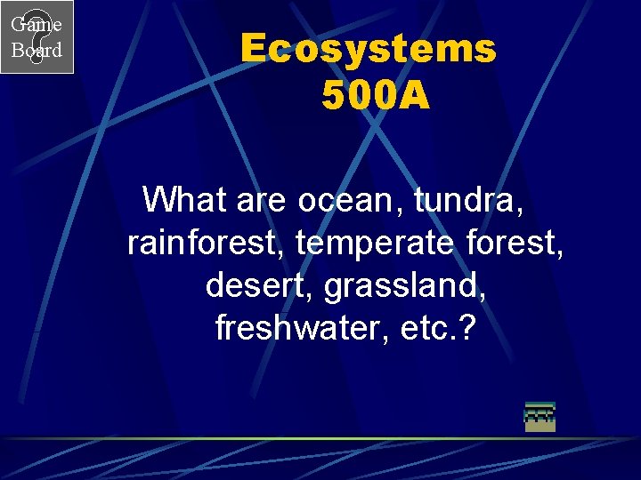 Game Board Ecosystems 500 A What are ocean, tundra, rainforest, temperate forest, desert, grassland,
