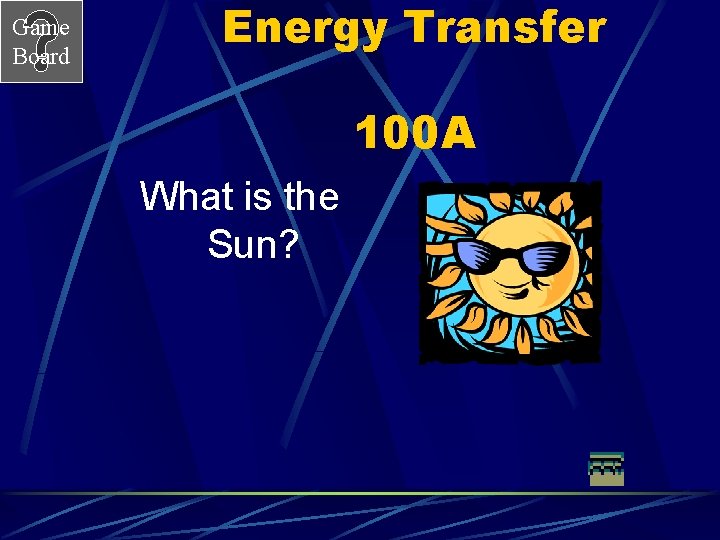 Game Board Energy Transfer 100 A What is the Sun? 