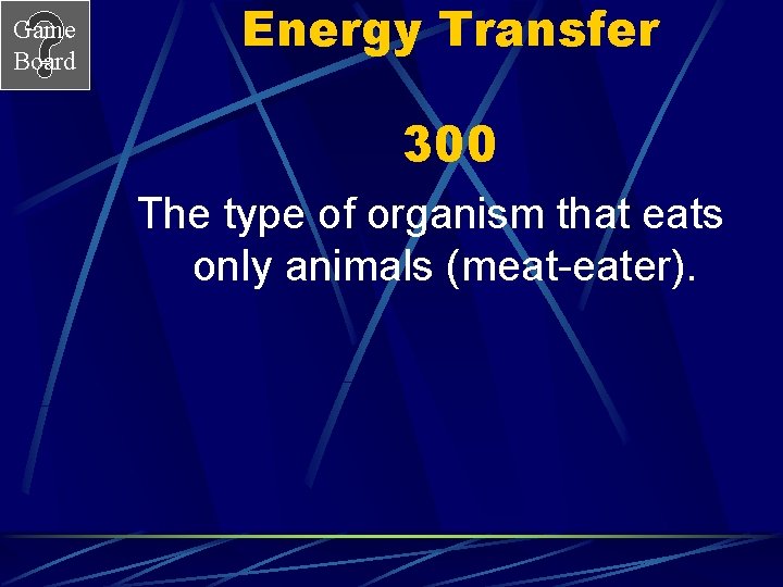 Game Board Energy Transfer 300 The type of organism that eats only animals (meat-eater).
