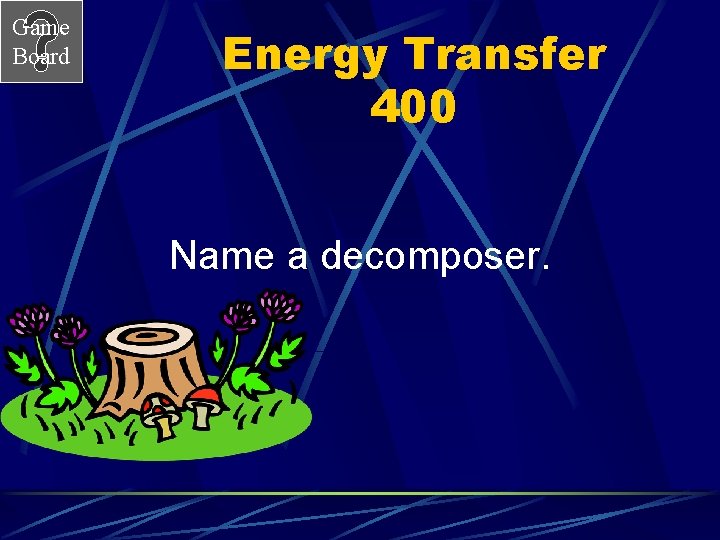 Game Board Energy Transfer 400 Name a decomposer. 