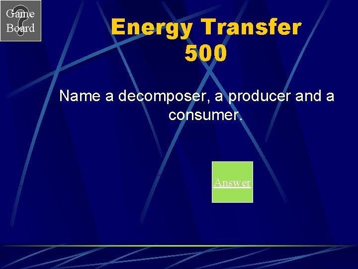 Game Board Energy Transfer 500 Name a decomposer, a producer and a consumer. Answer