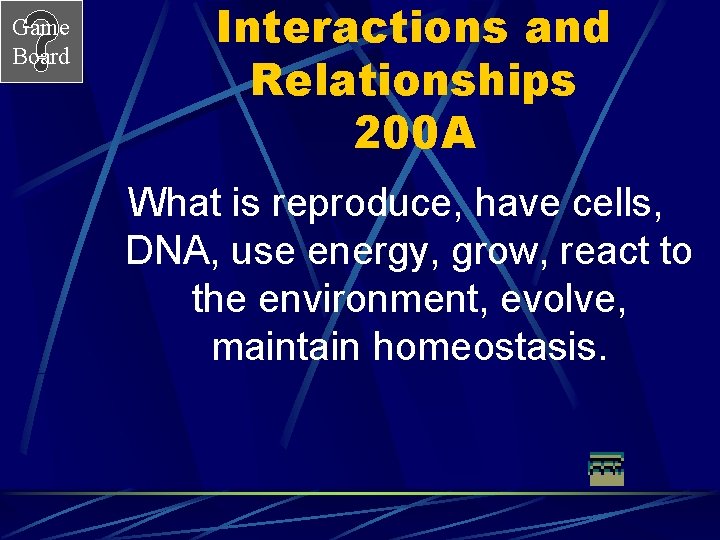 Game Board Interactions and Relationships 200 A What is reproduce, have cells, DNA, use