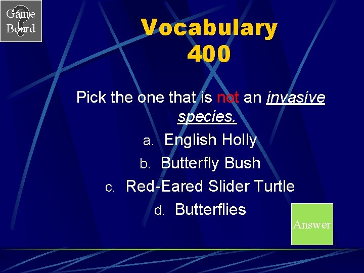 Game Board Vocabulary 400 Pick the one that is not an invasive species. a.