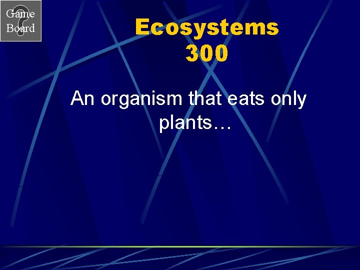 Game Board Ecosystems 300 An organism that eats only plants… 