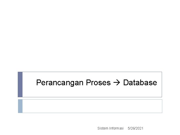 Perancangan Proses Database Sistem Informasi 5/26/2021 