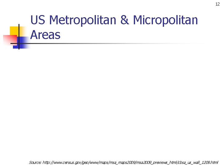 12 US Metropolitan & Micropolitan Areas Source: http: //www. census. gov/geo/www/maps/msa_maps 2009/msa 2009_previews_html/cbsa_us_wall_1209. html