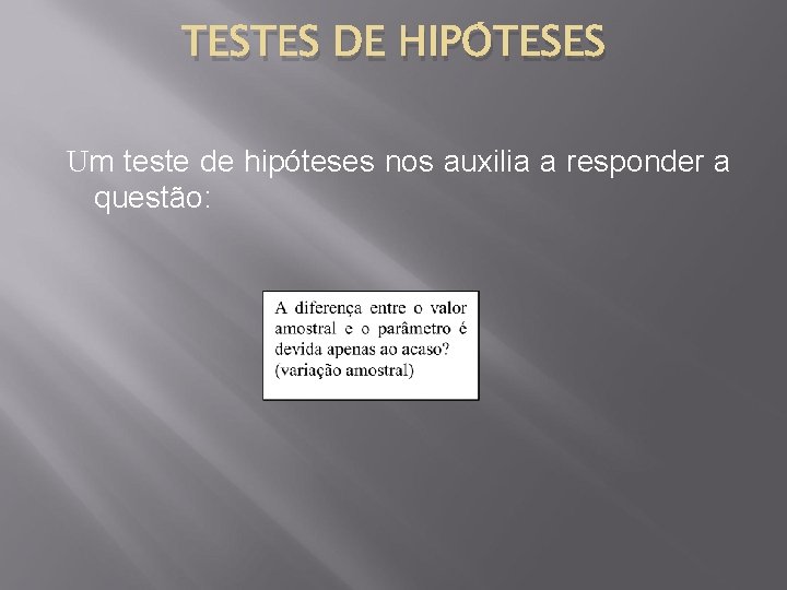 TESTES DE HIPÓTESES Um teste de hipóteses nos auxilia a responder a questão: 