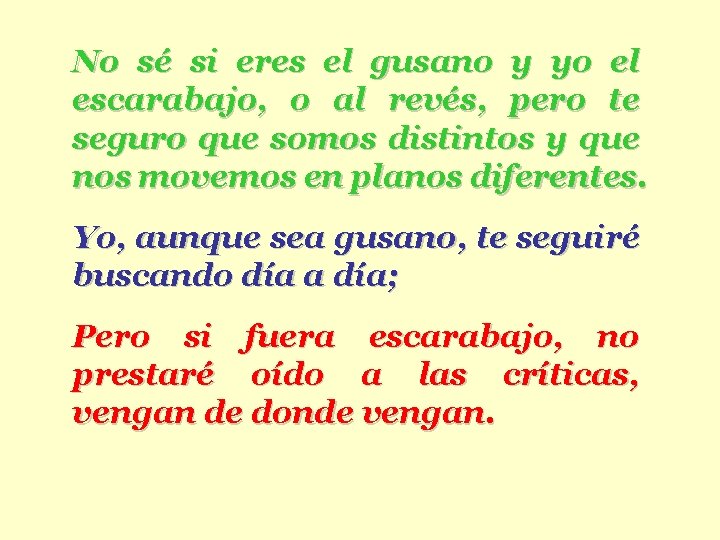 No sé si eres el gusano y yo el escarabajo, o al revés, pero