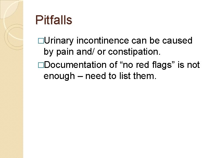 Pitfalls �Urinary incontinence can be caused by pain and/ or constipation. �Documentation of “no