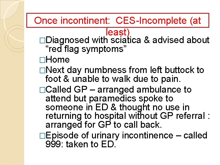 Once incontinent: CES-Incomplete Patient Story – next 24 h (at least) �Diagnosed with sciatica