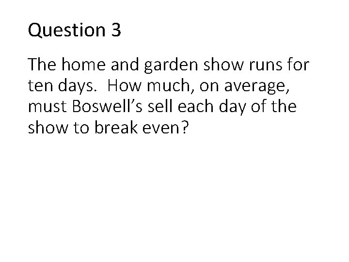 Question 3 The home and garden show runs for ten days. How much, on