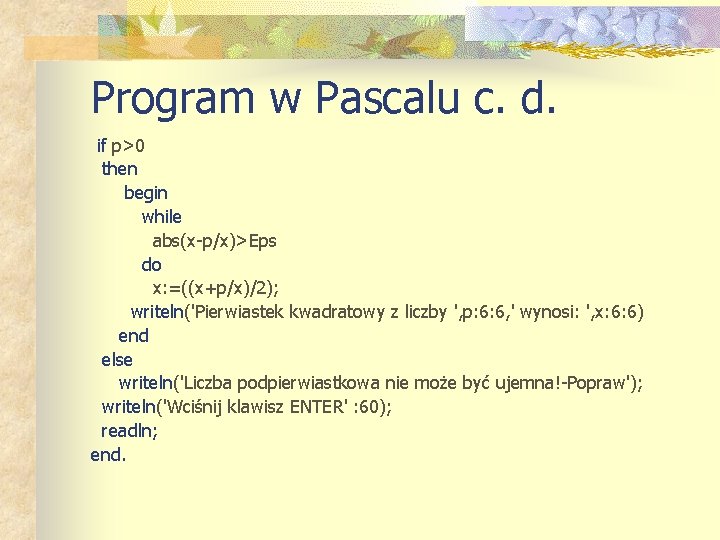 Program w Pascalu c. d. if p>0 then begin while abs(x-p/x)>Eps do x: =((x+p/x)/2);