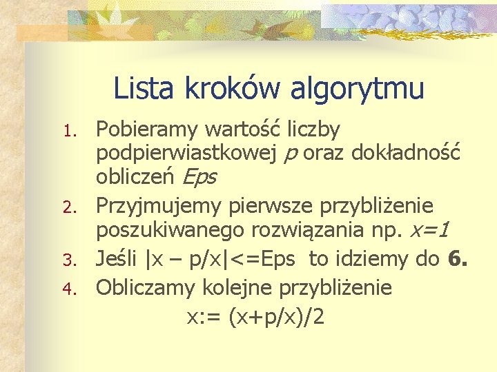 Lista kroków algorytmu 1. 2. 3. 4. Pobieramy wartość liczby podpierwiastkowej p oraz dokładność