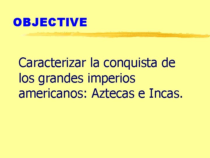 OBJECTIVE Caracterizar la conquista de los grandes imperios americanos: Aztecas e Incas. 
