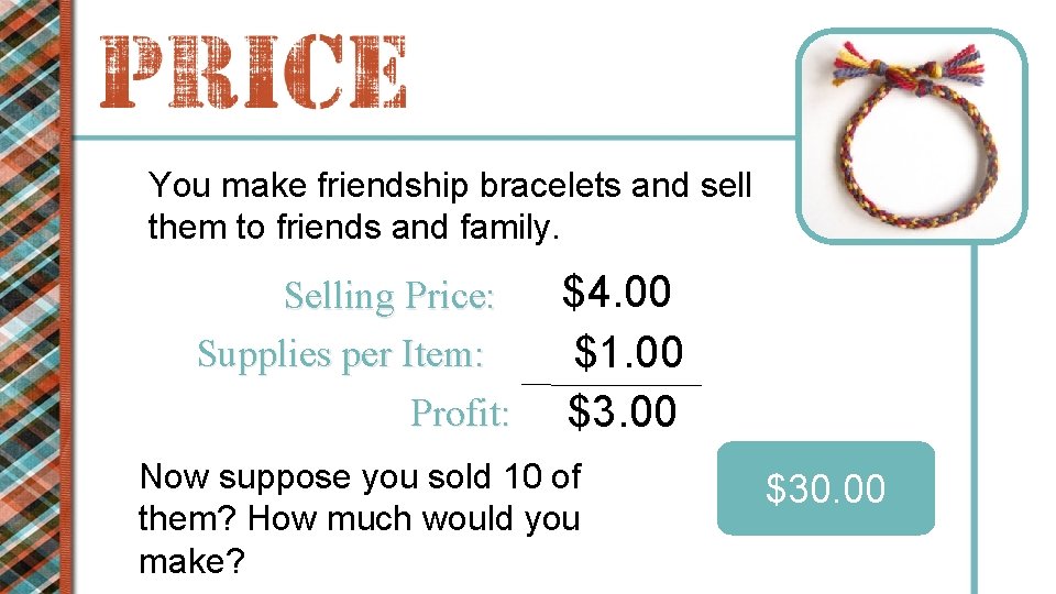 You make friendship bracelets and sell them to friends and family. Selling Price: Supplies