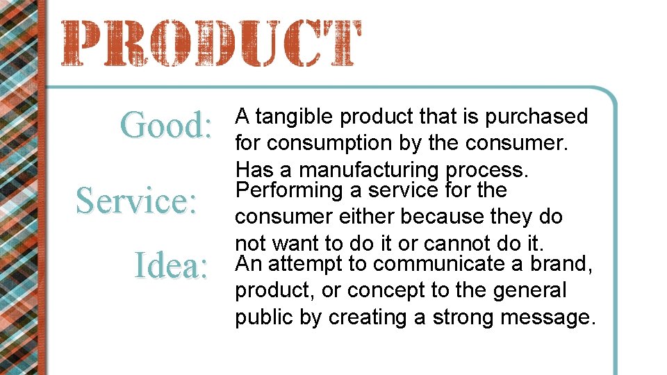 Good: Service: Idea: A tangible product that is purchased for consumption by the consumer.