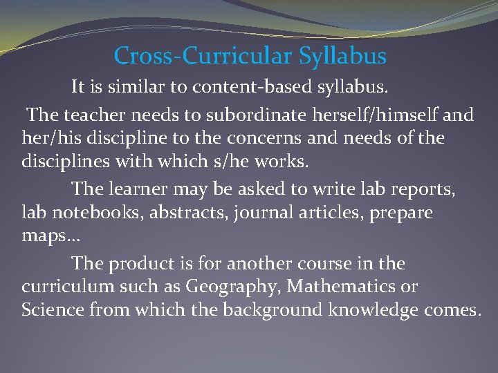Cross-Curricular Syllabus It is similar to content-based syllabus. The teacher needs to subordinate herself/himself