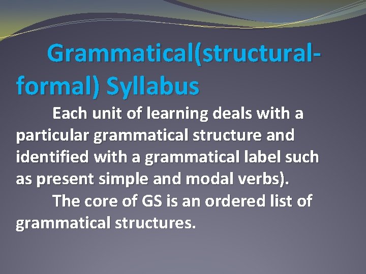 Grammatical(structuralformal) Syllabus Each unit of learning deals with a particular grammatical structure and identified