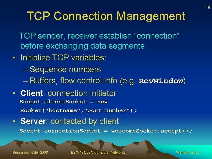 TCP Connection Management TCP sender, receiver establish “connection” before exchanging data segments • Initialize