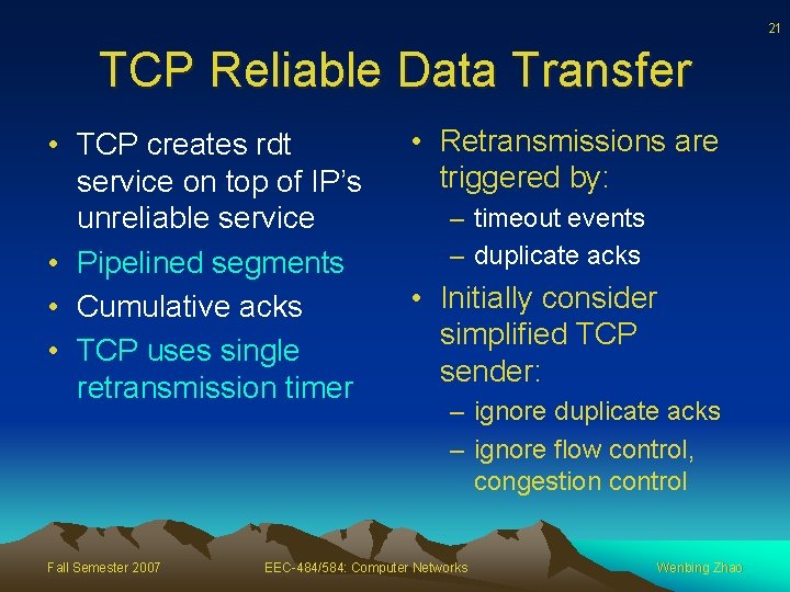 21 TCP Reliable Data Transfer • TCP creates rdt service on top of IP’s