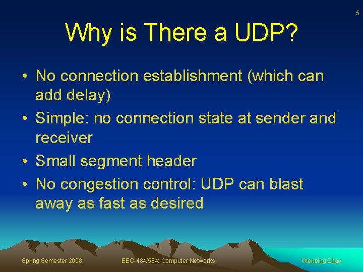 5 Why is There a UDP? • No connection establishment (which can add delay)