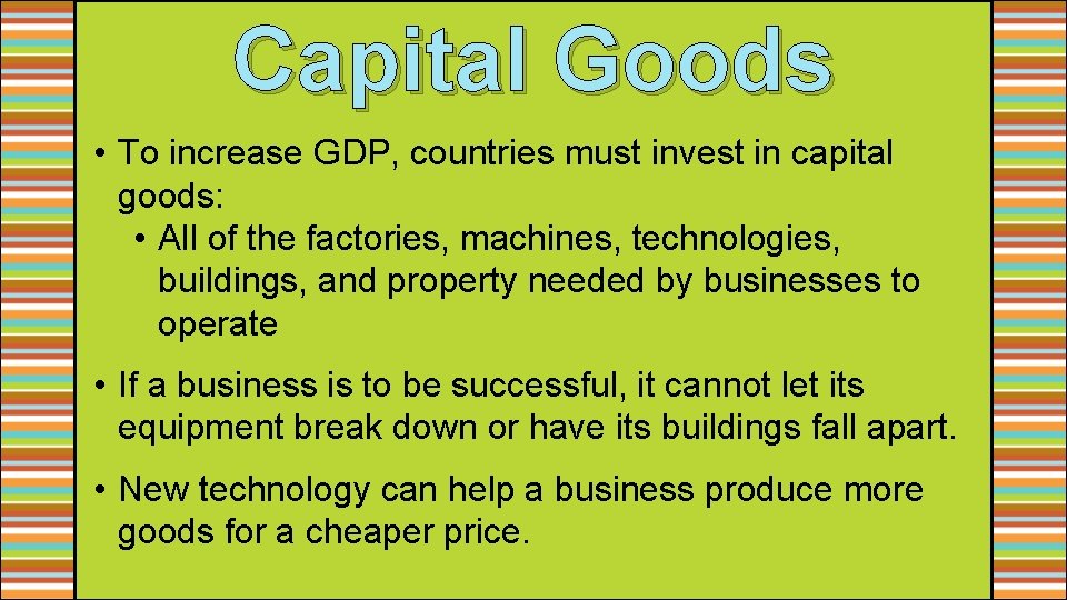 Capital Goods • To increase GDP, countries must invest in capital goods: • All