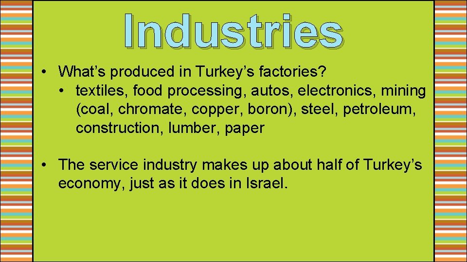 Industries • What’s produced in Turkey’s factories? • textiles, food processing, autos, electronics, mining