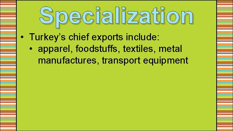 Specialization • Turkey’s chief exports include: • apparel, foodstuffs, textiles, metal manufactures, transport equipment