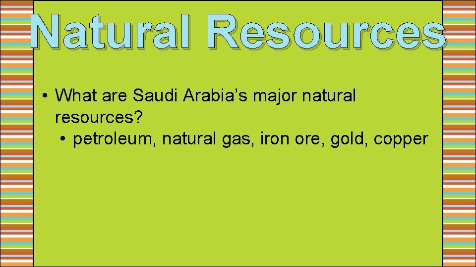 Natural Resources • What are Saudi Arabia’s major natural resources? • petroleum, natural gas,