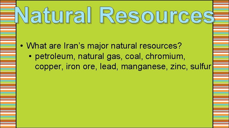 Natural Resources • What are Iran’s major natural resources? • petroleum, natural gas, coal,