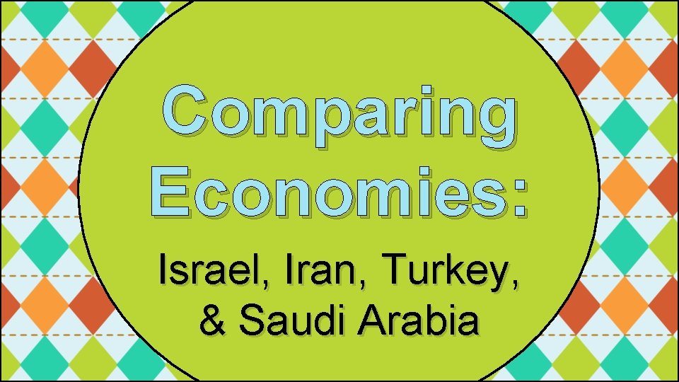 Comparing Economies: Israel, Iran, Turkey, & Saudi Arabia 