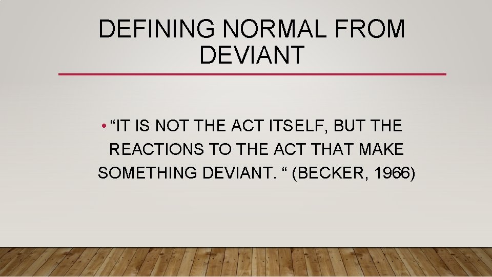 DEFINING NORMAL FROM DEVIANT • “IT IS NOT THE ACT ITSELF, BUT THE REACTIONS