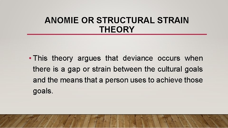 ANOMIE OR STRUCTURAL STRAIN THEORY • This theory argues that deviance occurs when there