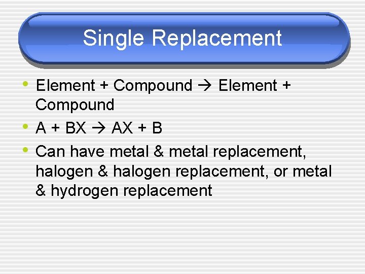 Single Replacement • Element + Compound Element + • • Compound A + BX