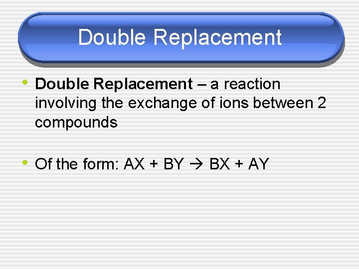 Double Replacement • Double Replacement – a reaction involving the exchange of ions between