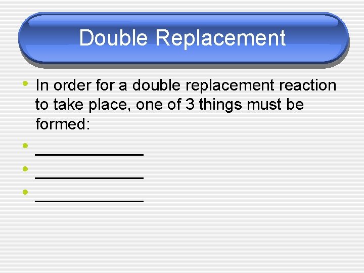 Double Replacement • In order for a double replacement reaction • • • to