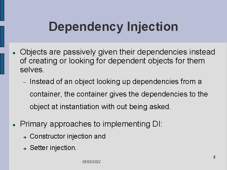 Dependency Injection Objects are passively given their dependencies instead of creating or looking for